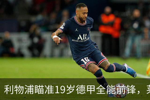 利物浦瞄准19岁德甲全能前锋，莱比锡狮子大开口：低于1.3亿欧免谈